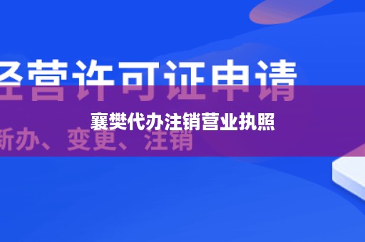 襄樊代办注销营业执照