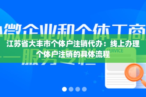 江苏省大丰市个体户注销代办：线上办理个体户注销的具体流程