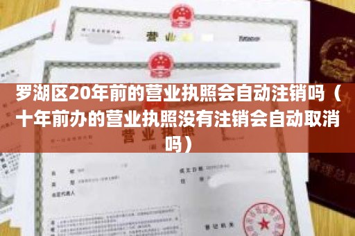 罗湖区20年前的营业执照会自动注销吗（十年前办的营业执照没有注销会自动取消吗）