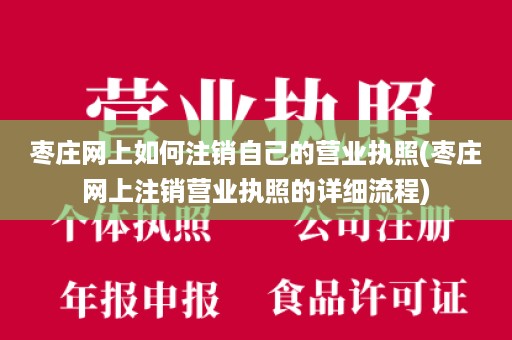 枣庄网上如何注销自己的营业执照(枣庄网上注销营业执照的详细流程)