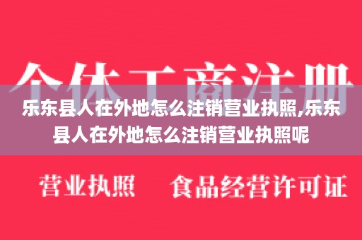 乐东县人在外地怎么注销营业执照,乐东县人在外地怎么注销营业执照呢