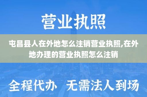 屯昌县人在外地怎么注销营业执照,在外地办理的营业执照怎么注销