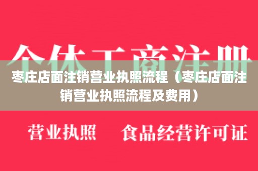 枣庄店面注销营业执照流程（枣庄店面注销营业执照流程及费用）