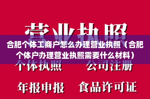 合肥个体工商户怎么办理营业执照（合肥个体户办理营业执照需要什么材料）