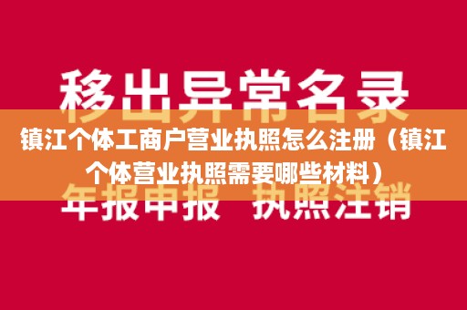 镇江个体工商户营业执照怎么注册（镇江个体营业执照需要哪些材料）