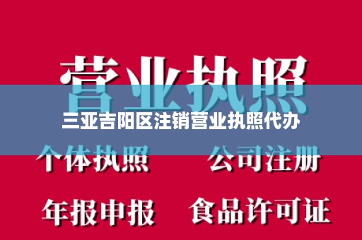 三亚吉阳区注销营业执照代办