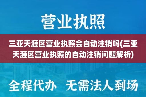 三亚天涯区营业执照会自动注销吗(三亚天涯区营业执照的自动注销问题解析)