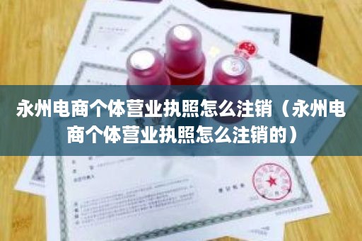 永州电商个体营业执照怎么注销（永州电商个体营业执照怎么注销的）