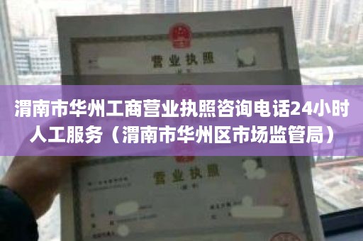 渭南市华州工商营业执照咨询电话24小时人工服务（渭南市华州区市场监管局）