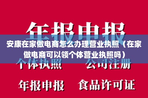 安康在家做电商怎么办理营业执照（在家做电商可以领个体营业执照吗）