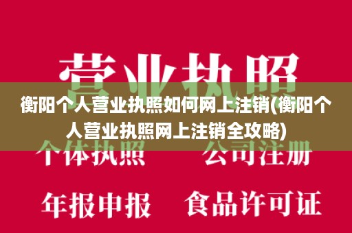 衡阳个人营业执照如何网上注销(衡阳个人营业执照网上注销全攻略)