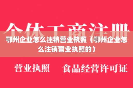 鄂州企业怎么注销营业执照（鄂州企业怎么注销营业执照的）