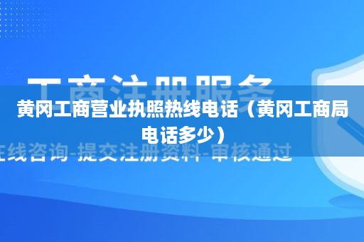 黄冈工商营业执照热线电话（黄冈工商局电话多少）