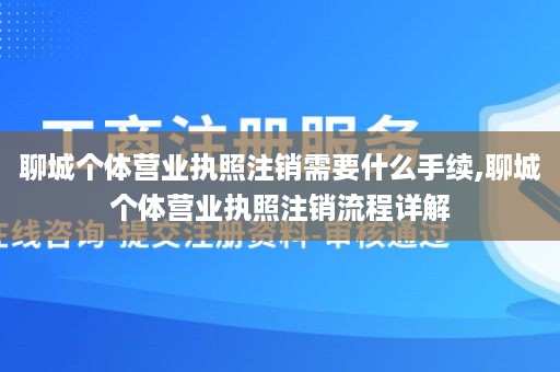 聊城个体营业执照注销需要什么手续,聊城个体营业执照注销流程详解