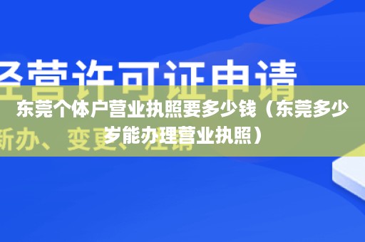 东莞个体户营业执照要多少钱（东莞多少岁能办理营业执照）