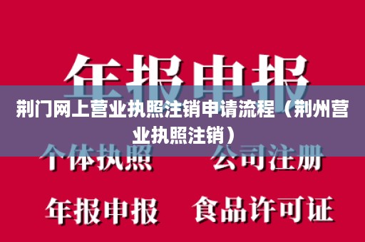 荆门网上营业执照注销申请流程（荆州营业执照注销）