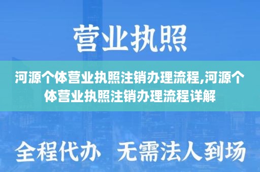 河源个体营业执照注销办理流程,河源个体营业执照注销办理流程详解