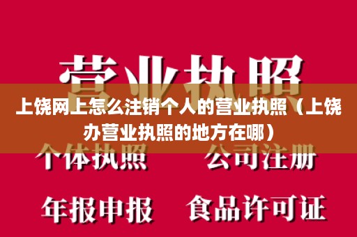 上饶网上怎么注销个人的营业执照（上饶办营业执照的地方在哪）