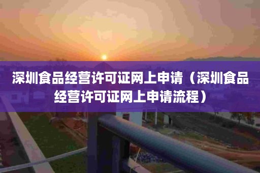 深圳食品经营许可证网上申请（深圳食品经营许可证网上申请流程）