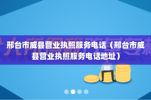 邢台市威县营业执照服务电话（邢台市威县营业执照服务电话地址）