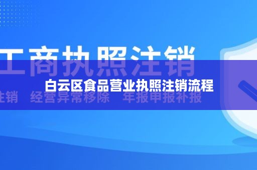 白云区食品营业执照注销流程