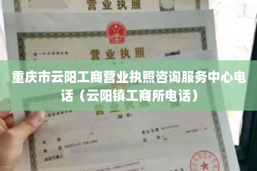 重庆市云阳工商营业执照咨询服务中心电话（云阳镇工商所电话）