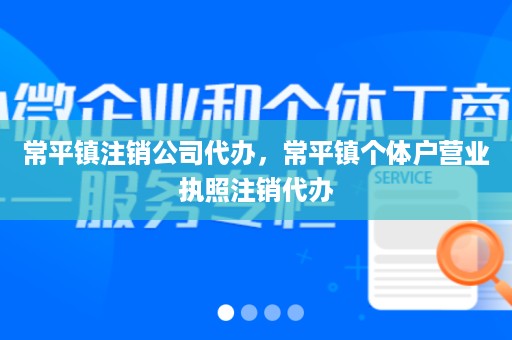 常平镇注销公司代办，常平镇个体户营业执照注销代办