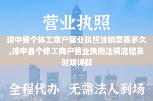 琼中县个体工商户营业执照注销需要多久,琼中县个体工商户营业执照注销流程及时限详解