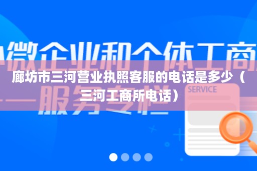 廊坊市三河营业执照客服的电话是多少（三河工商所电话）