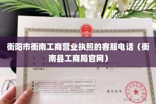 衡阳市衡南工商营业执照的客服电话（衡南县工商局官网）