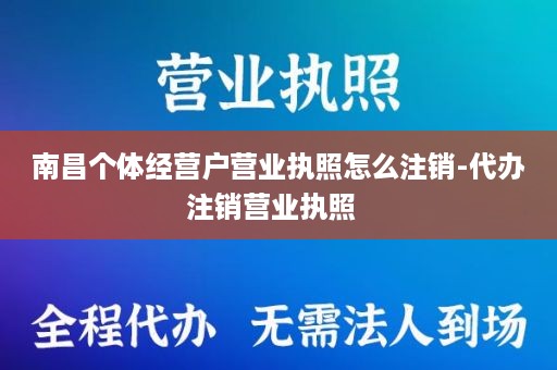 南昌个体经营户营业执照怎么注销-代办注销营业执照  