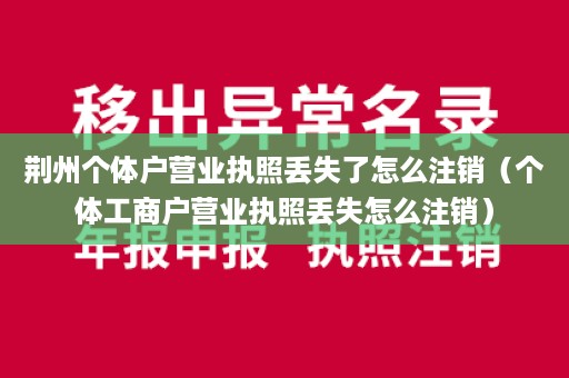 荆州个体户营业执照丢失了怎么注销（个体工商户营业执照丢失怎么注销）