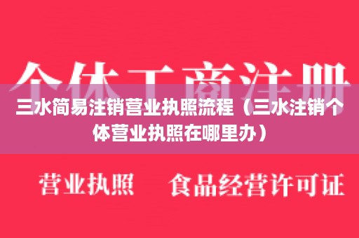 三水简易注销营业执照流程（三水注销个体营业执照在哪里办）