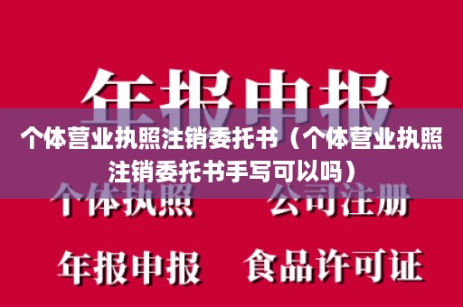 个体营业执照注销委托书（个体营业执照注销委托书手写可以吗）