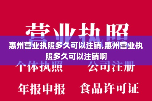 惠州营业执照多久可以注销,惠州营业执照多久可以注销啊