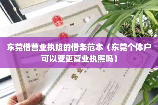 东莞借营业执照的借条范本（东莞个体户可以变更营业执照吗）