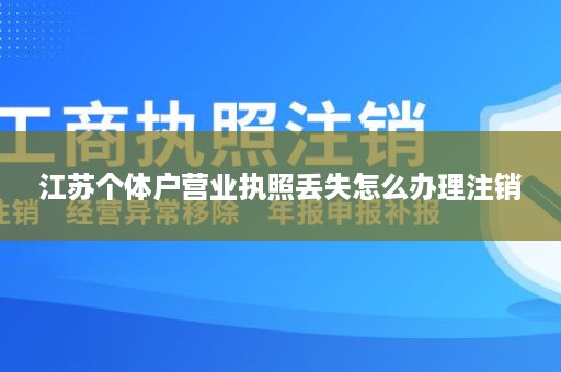 江苏个体户营业执照丢失怎么办理注销