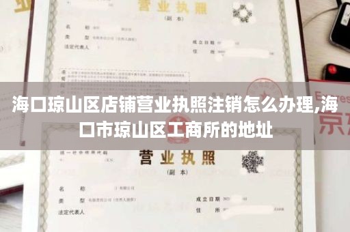 海口琼山区店铺营业执照注销怎么办理,海口市琼山区工商所的地址