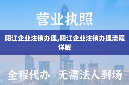 阳江企业注销办理,阳江企业注销办理流程详解