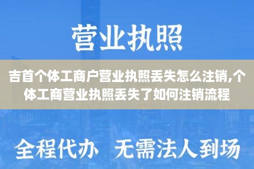 吉首个体工商户营业执照丢失怎么注销,个体工商营业执照丢失了如何注销流程