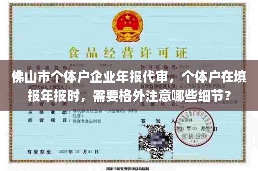 佛山市个体户企业年报代审，个体户在填报年报时，需要格外注意哪些细节？