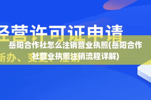 岳阳合作社怎么注销营业执照(岳阳合作社营业执照注销流程详解)