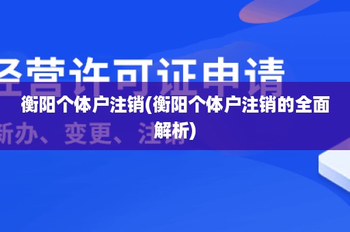 衡阳个体户注销(衡阳个体户注销的全面解析)