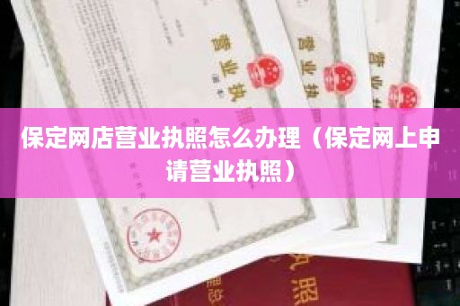 保定网店营业执照怎么办理（保定网上申请营业执照）