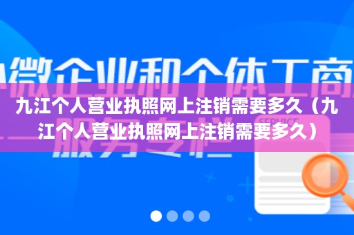 九江个人营业执照网上注销需要多久（九江个人营业执照网上注销需要多久）