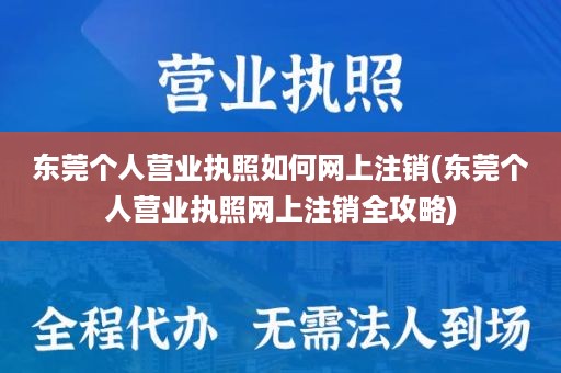 东莞个人营业执照如何网上注销(东莞个人营业执照网上注销全攻略)