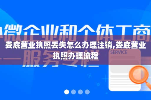 娄底营业执照丢失怎么办理注销,娄底营业执照办理流程