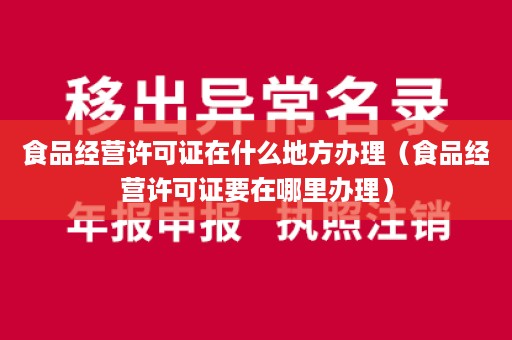 食品经营许可证在什么地方办理（食品经营许可证要在哪里办理）