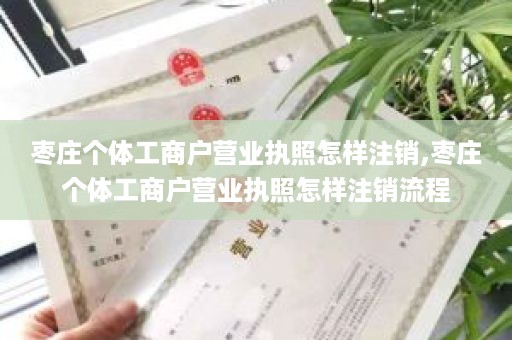 枣庄个体工商户营业执照怎样注销,枣庄个体工商户营业执照怎样注销流程