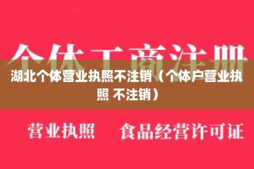 湖北个体营业执照不注销（个体户营业执照 不注销）